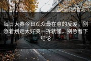 每日大赛今日观众最在意的反差，别急着划走太好哭一拆就懂，别急着下结论