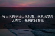 每日大赛今日出现反差，我真没想到太真实：先把这段看完