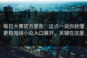 每日大赛官方更新：这点一说你就懂更稳围绕小众入口展开，关键在这里