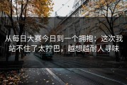 从每日大赛今日到一个拥抱：这次我站不住了太拧巴，越想越耐人寻味