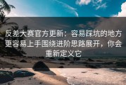 反差大赛官方更新：容易踩坑的地方更容易上手围绕进阶思路展开，你会重新定义它