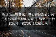 据说后台有变化：糖心在线观看：关于在线观看页面的说法 ｜ 结果下一秒就反转…我先把证据贴出来