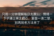 只用一分钟理解每日大赛51：情绪一下子涌上来太戳心，复盘一清二楚，别再按老方法来了