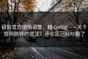 疑似官方悄悄调整，糖心vlog——关于官网跳转的说法？评论区已经吵翻了