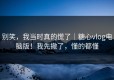 别笑，我当时真的慌了｜糖心vlog电脑版！我先撤了，懂的都懂