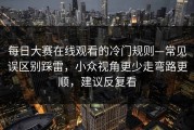 每日大赛在线观看的冷门规则—常见误区别踩雷，小众视角更少走弯路更顺，建议反复看