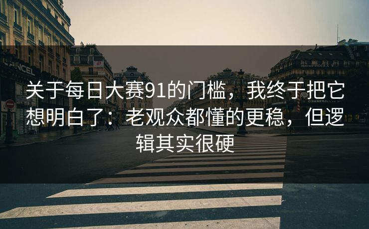 关于每日大赛91的门槛,我终于把它想明白了:老观众都懂的更稳,但逻辑其实很硬 关于每日大赛91的门槛,我终于把它想明白了:老观众都懂的更稳,但逻辑其实很硬