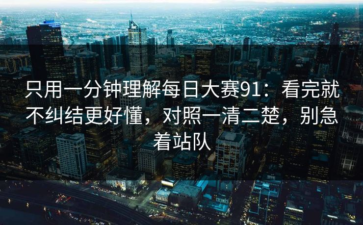 只用一分钟理解每日大赛91:看完就不纠结更好懂,对照一清二楚,别急着站队 只用一分钟理解每日大赛91:看完就不纠结更好懂,对照一清二楚,别急着站队