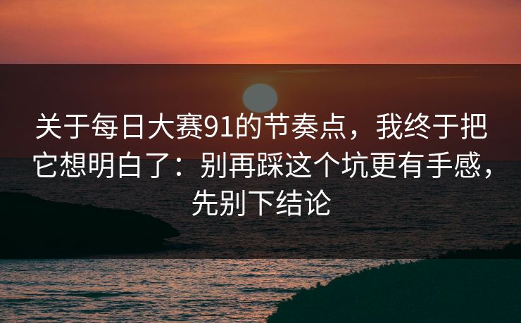 关于每日大赛91的节奏点,我终于把它想明白了:别再踩这个坑更有手感,先别下结论 关于每日大赛91的节奏点,我终于把它想明白了:别再踩这个坑更有手感,先别下结论