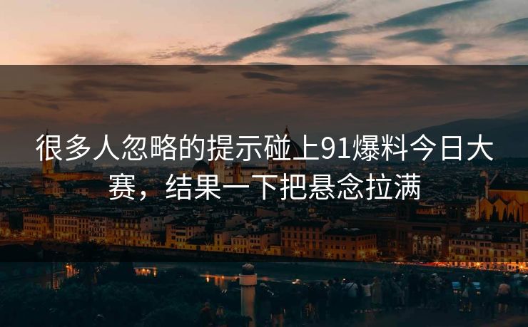 很多人忽略的提示碰上91爆料今日大赛，结果一下把悬念拉满