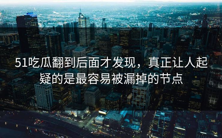 51吃瓜翻到后面才发现，真正让人起疑的是最容易被漏掉的节点